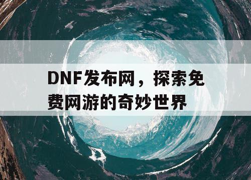 DNF发布网，探索免费网游的奇妙世界