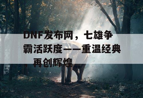 DNF发布网，七雄争霸活跃度——重温经典，再创辉煌