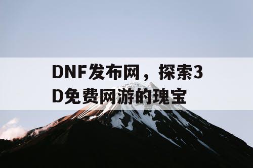 DNF发布网，探索3D免费网游的瑰宝