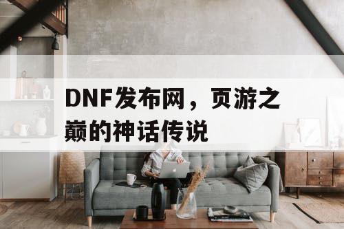 DNF发布网，页游之巅的神话传说