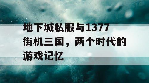 地下城私服与1377街机三国，两个时代的游戏记忆