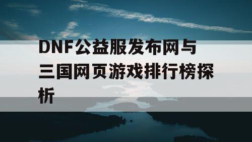 DNF公益服发布网与三国网页游戏排行榜探析