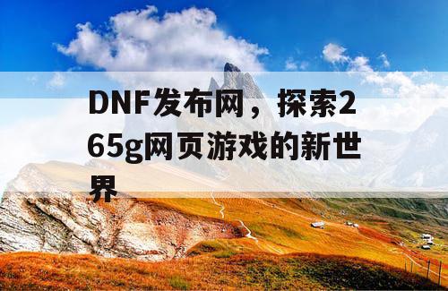 DNF发布网，探索265g网页游戏的新世界