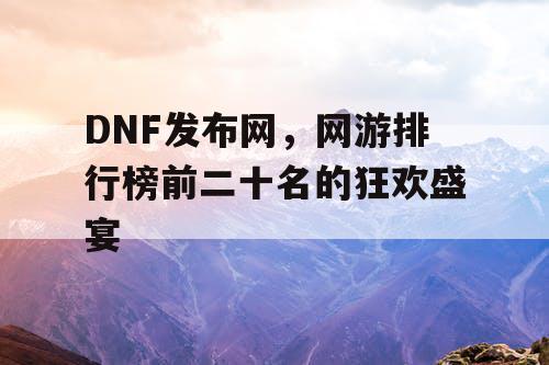 DNF发布网，网游排行榜前二十名的狂欢盛宴