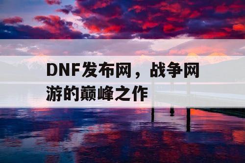 DNF发布网，战争网游的巅峰之作