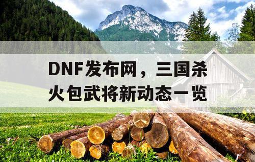 DNF发布网，三国杀火包武将新动态一览