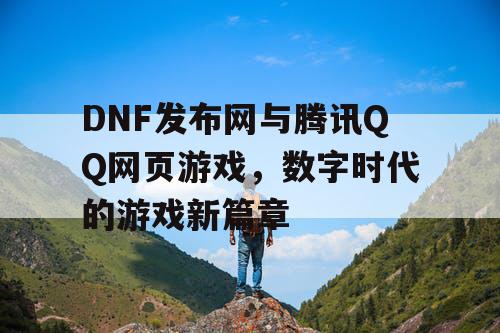 DNF发布网与腾讯QQ网页游戏，数字时代的游戏新篇章