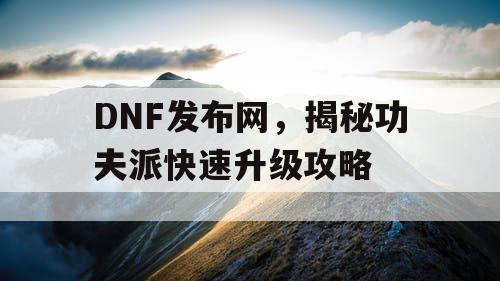 DNF发布网，揭秘功夫派快速升级攻略