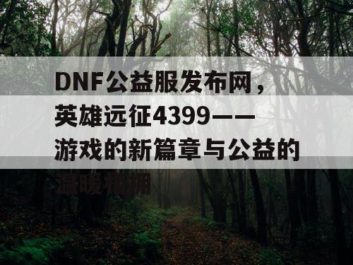 DNF公益服发布网，英雄远征4399——游戏的新篇章与公益的温暖相拥