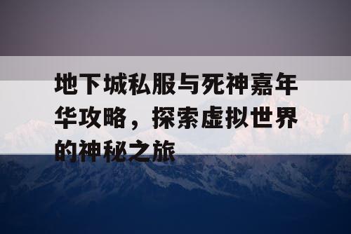 地下城私服与死神嘉年华攻略，探索虚拟世界的神秘之旅