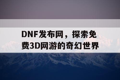 DNF发布网，探索免费3D网游的奇幻世界