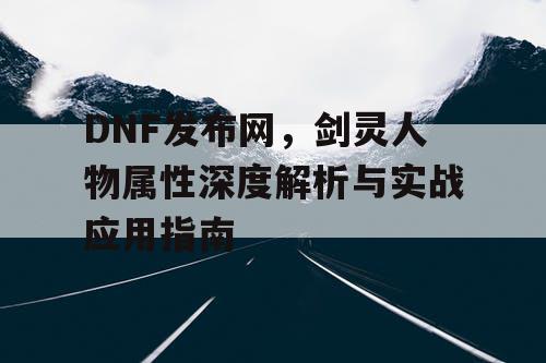 DNF发布网，剑灵人物属性深度解析与实战应用指南