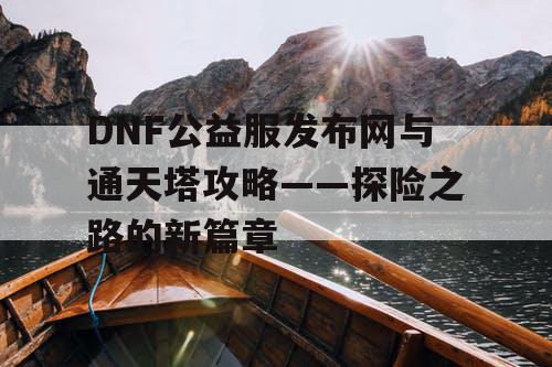 DNF公益服发布网与通天塔攻略——探险之路的新篇章