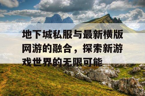 地下城私服与最新横版网游的融合，探索新游戏世界的无限可能