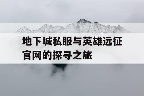 地下城私服与英雄远征官网的探寻之旅