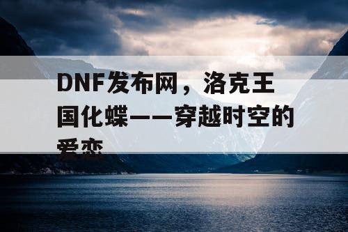 DNF发布网，洛克王国化蝶——穿越时空的爱恋