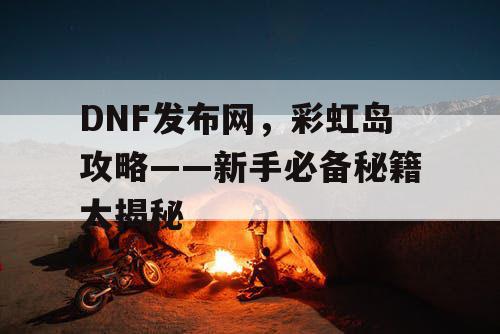 DNF发布网，彩虹岛攻略——新手必备秘籍大揭秘